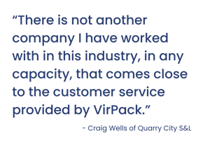 “There is not another company I have worked with in this industry, in any capacity, that comes close to the customer service provided by VirPack,” (1385 × 973 px)